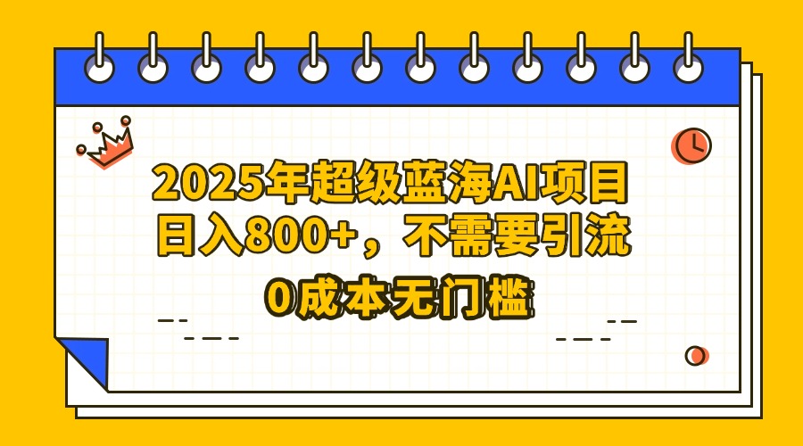 25年超级蓝海AI项目日入800+，不需要引流零成本插图零零网创资源网-最新赚钱项目