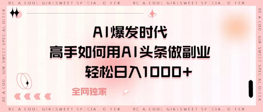 AI爆发时代，高手如何用AI头条做副业，轻松日入1000+插图零零网创资源网-最新赚钱项目