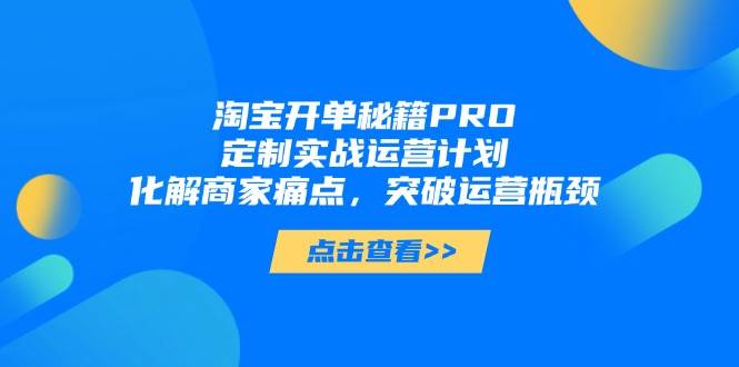 （14642期）淘宝开单秘籍PRO，定制实战运营计划，化解商家痛点，突破运营瓶颈插图零零网创资源网-最新赚钱项目