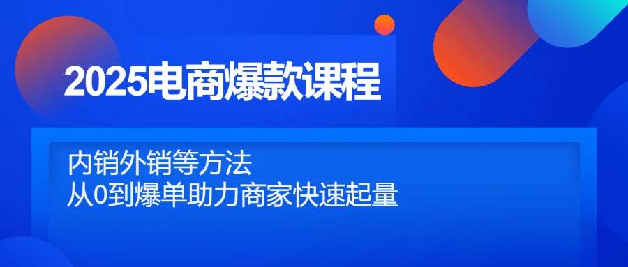 （14644期）2025电商爆款课程，内销外销等方法，从0到爆单助力商家快速起量插图零零网创资源网-最新赚钱项目