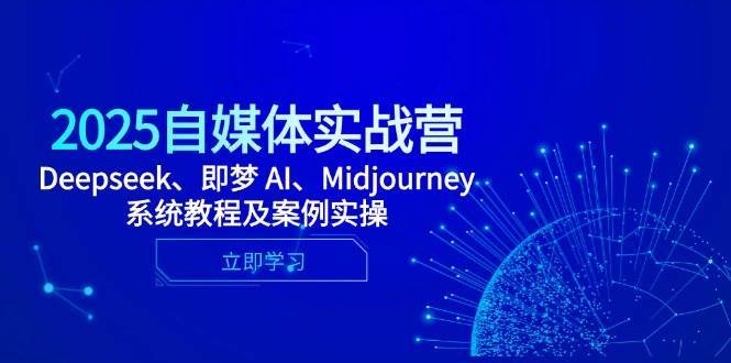 2025自媒体实战营，Deepseek、即梦 AI、Midjourney系统教程及案例实操插图零零网创资源网-最新赚钱项目