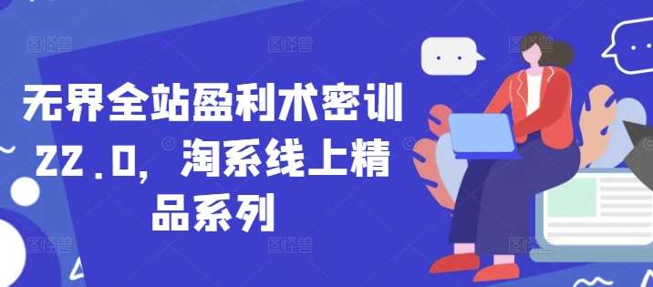 无界全站盈利术密训22.0，淘系线上精品系列插图零零网创资源网-最新赚钱项目