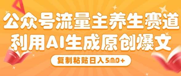 公众号流量主养生赛道，利用AI生成原创爆文，复制粘贴日入5张插图零零网创资源网-最新赚钱项目