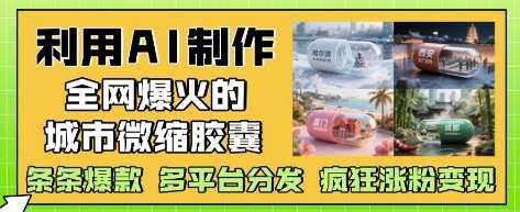 利用AI制作全网爆火的城市微缩胶囊，条条爆款， 多平台分发，疯狂涨粉变现插图零零网创资源网-最新赚钱项目