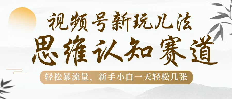 视频号新玩儿法，思维认知赛道，轻松暴流量，新手小白一天几张插图零零网创资源网-最新赚钱项目