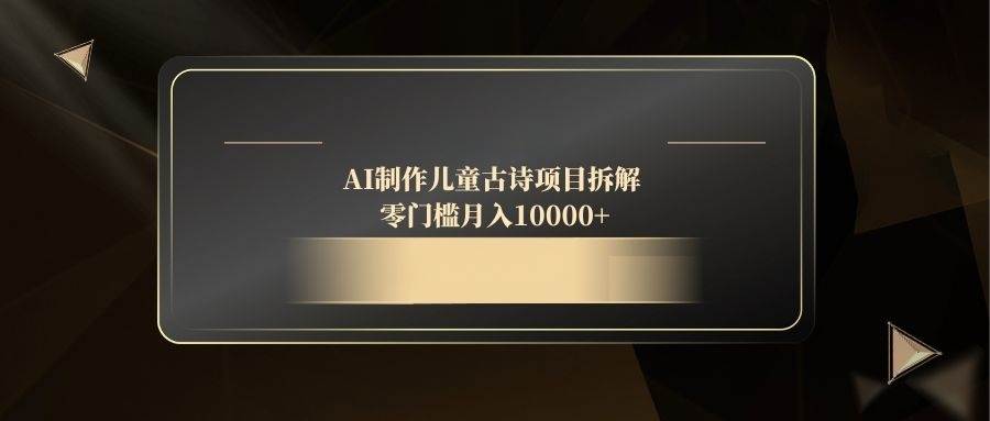 （14677期）AI制作儿童古诗项目拆解，零门槛月入10000+插图零零网创资源网-最新赚钱项目
