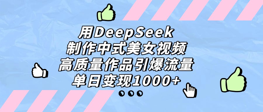 用DeepSeek制作中式美女视频，高质量作品引爆流量，单日变现1000+插图零零网创资源网-最新赚钱项目