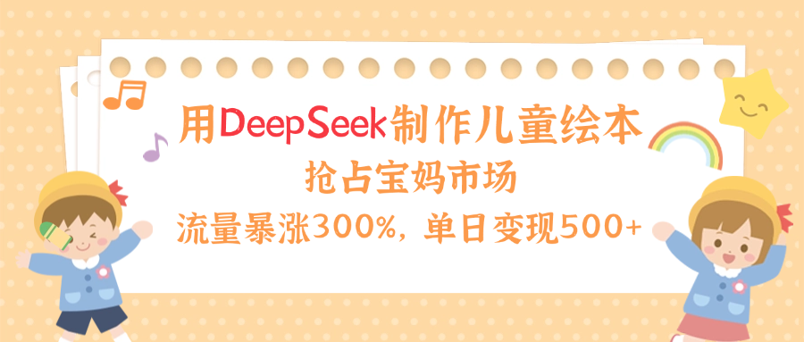用Deepseek制作儿童绘本，流量暴涨300%，抢占宝妈儿童市场，单日变现500+！插图零零网创资源网-最新赚钱项目