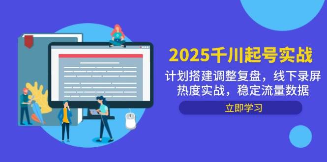 （14708期）2025千川起号实战，计划搭建调整复盘，线下录屏热度实战，稳定流量数据插图零零网创资源网-最新赚钱项目
