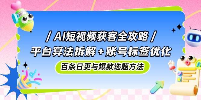 AI短视频获客全攻略：平台算法拆解+账号标签优化，百条日更与爆款选题方法插图零零网创资源网-最新赚钱项目