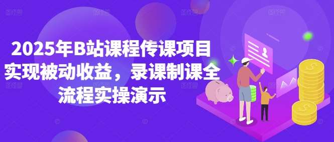 2025年B站课程传课项目实现被动收益，录课制课全流程实操演示插图零零网创资源网-最新赚钱项目