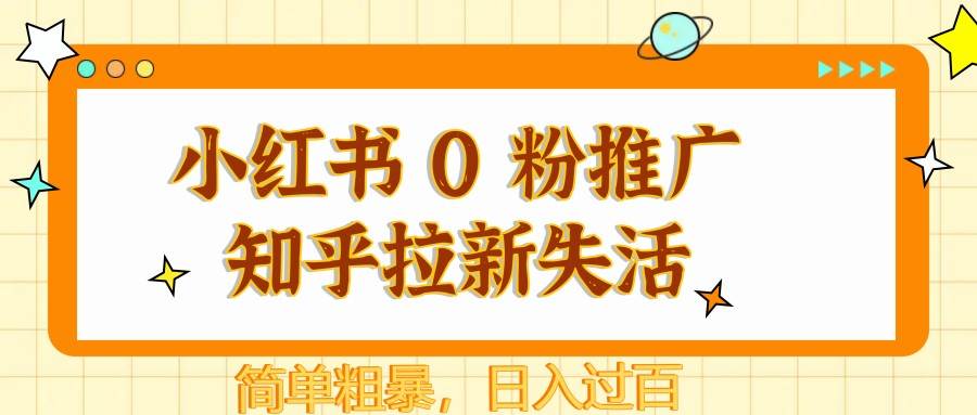 小红书 0 粉推广知乎拉新失活，简单粗暴，日入过百插图零零网创资源网-最新赚钱项目