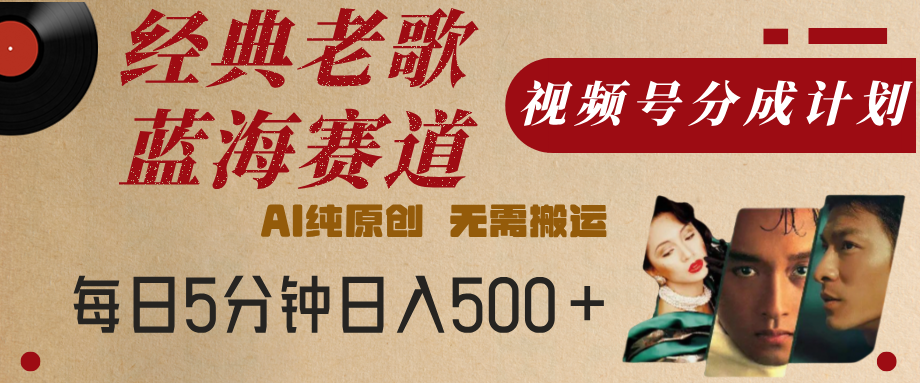 最新经典老歌赛道，视频号分成计划，收益拿到手软，AI纯原创，无需搬运，每天5分钟，单号日入500+插图零零网创资源网-最新赚钱项目