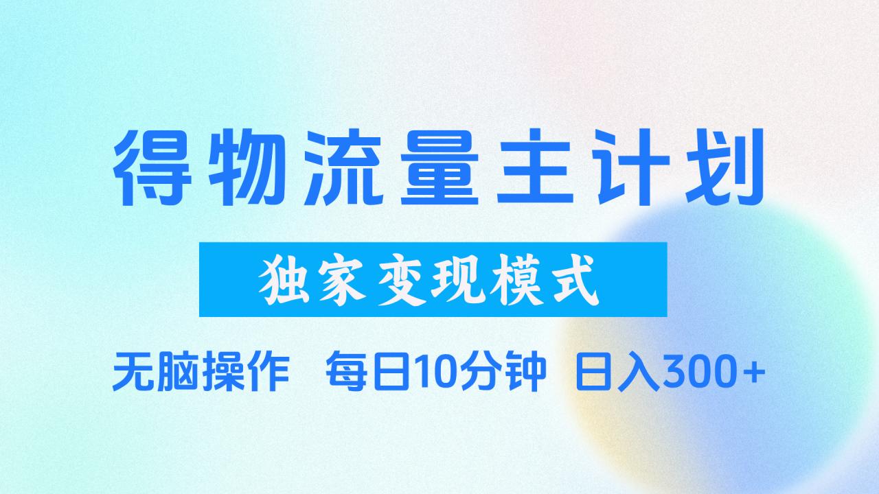 得物流量主计划，独家变现模式，轻松上手，日入300+插图零零网创资源网-最新赚钱项目