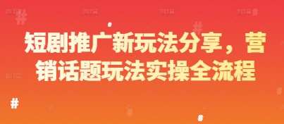 短剧推广新玩法分享，营销话题玩法实操全流程插图零零网创资源网-最新赚钱项目