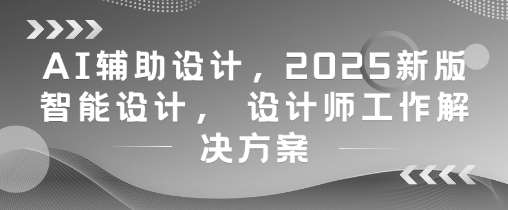 AI辅助设计，2025新版智能设计， 设计师工作解决方案插图零零网创资源网-最新赚钱项目
