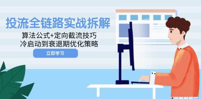 （14724期）投流全链路实战拆解：算法公式+定向截流技巧，冷启动到衰退期优化策略插图零零网创资源网-最新赚钱项目
