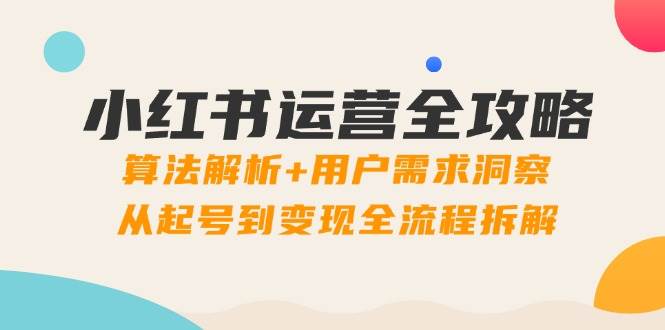 （14725期）小红书运营全攻略：算法解析+用户需求洞察，从起号到变现全流程拆解插图零零网创资源网-最新赚钱项目