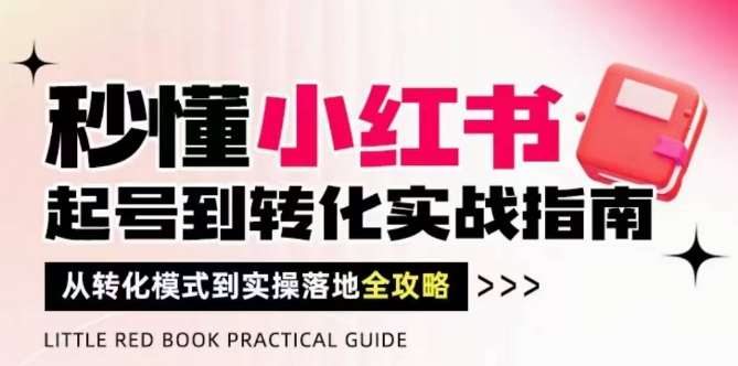 秒懂小红书-起号到转化实战指南，​从转化模式到实操落地全攻略，让你破解流量玄学，做得有结果插图零零网创资源网-最新赚钱项目