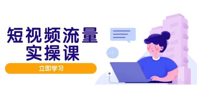 短视频流量实战班，人设打造内容优化，矩阵投放管控有序，助力流量变现路插图零零网创资源网-最新赚钱项目