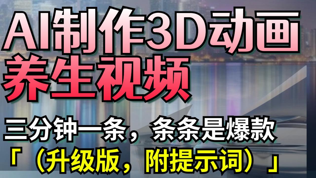 AI制作3D动画养生视频，三分钟一条，条条是爆款（升级版，附提示词）插图零零网创资源网-最新赚钱项目