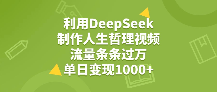 利用DeepSeek制作人生哲理视频，流量条条过万，单日变现1000+插图零零网创资源网-最新赚钱项目