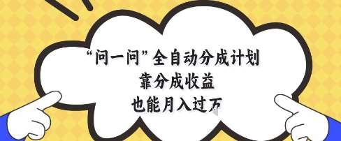问一问全自动分成计划，靠分成收益也能月入过1W【揭秘】插图零零网创资源网-最新赚钱项目