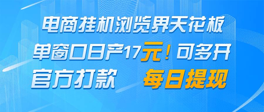 电商挂机浏览界天花板 单窗口日收益17＋ 每日提现 官方打款插图零零网创资源网-最新赚钱项目