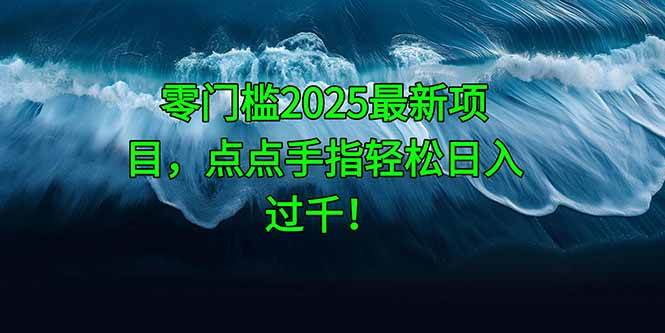 （14744期）零门槛2025最新项目，点点手指轻松日入过千！插图零零网创资源网-最新赚钱项目