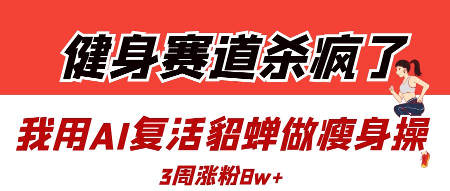 健身赛道杀疯了？我用AI复活貂蝉做瘦身操，3周涨粉8W插图零零网创资源网-最新赚钱项目