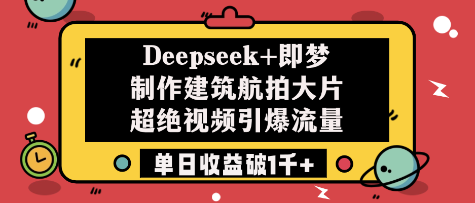 Deepseek+即梦制作建筑航拍大片，超绝视频引爆流量，单日收益破1千+插图零零网创资源网-最新赚钱项目