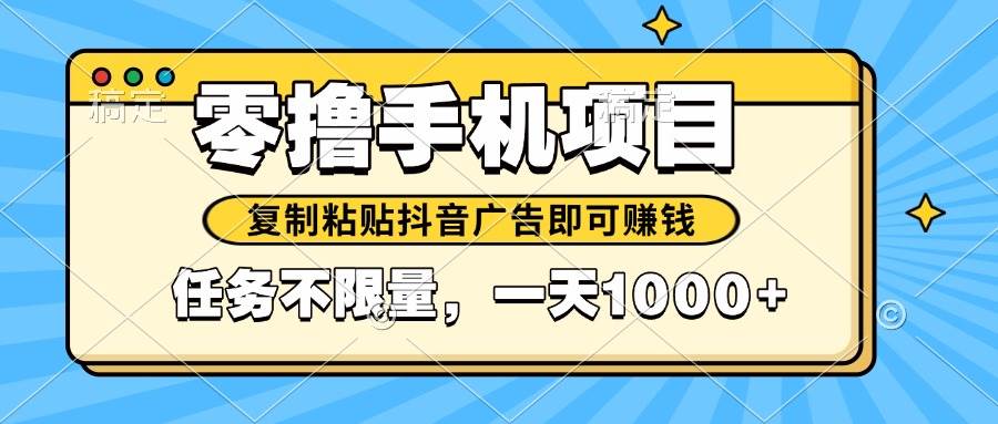 （14752期）2025年最新手机零撸小项目，复制粘贴抖音广告即可赚钱，平台大水，任务…插图零零网创资源网-最新赚钱项目