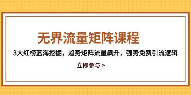 （14763期）无界流量矩阵课程，3大红榜蓝海挖掘，趋势矩阵流量飙升，强势免费引流逻辑插图零零网创资源网-最新赚钱项目