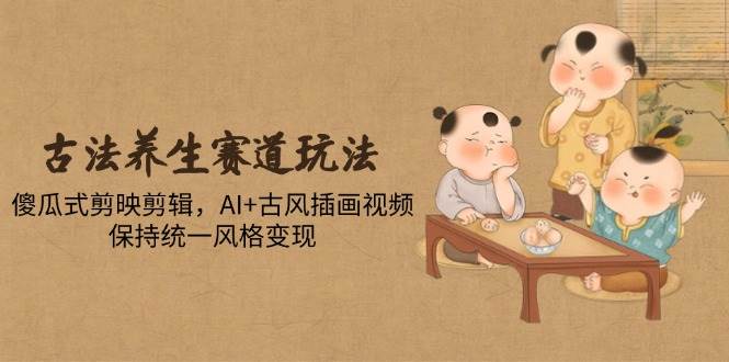 （14765期）古法养生赛道玩法，傻瓜式剪映剪辑，AI+古风插画视频，保持统一风格变现插图零零网创资源网-最新赚钱项目
