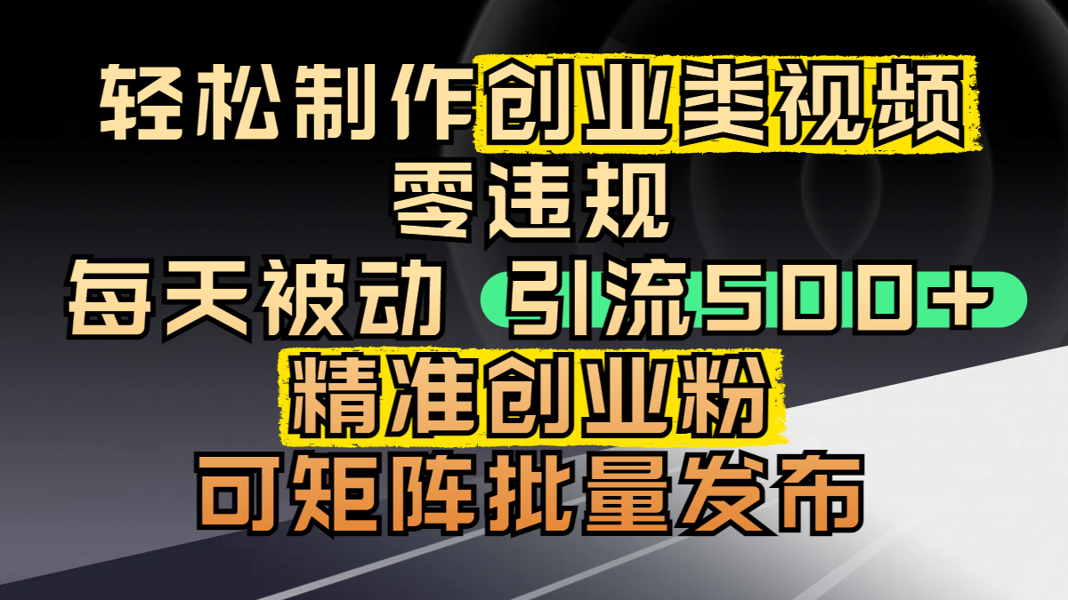 轻松制作创业类视频，零违规，每天被动引流 500 + 精准创业粉，可矩阵批量发布插图零零网创资源网-最新赚钱项目