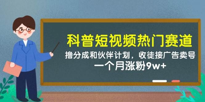（14768期）科普短视频热门赛道：撸分成和伙伴计划，收徒接广告卖号，一个月涨粉9w+插图零零网创资源网-最新赚钱项目