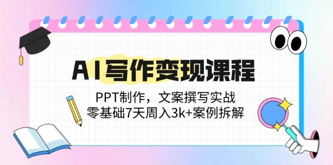 （14769期）AI写作变现课程：PPT制作，文案撰写实战，零基础7天周入3k+案例拆解插图零零网创资源网-最新赚钱项目