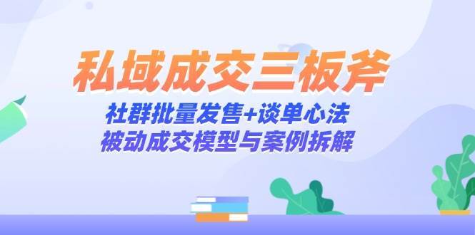 私域成交三板斧：社群批量发售+谈单心法，被动成交模型与案例拆解插图零零网创资源网-最新赚钱项目