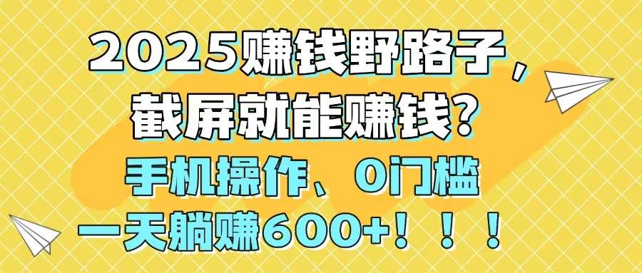 （14771期）2025赚钱野路子，截屏就能赚钱？手机操作0门槛，一天躺赚600+！！！插图零零网创资源网-最新赚钱项目