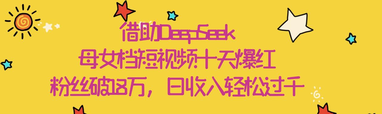 借助DeepSeek，母女档短视频十天爆红，粉丝破18万，日收入轻松过千插图零零网创资源网-最新赚钱项目