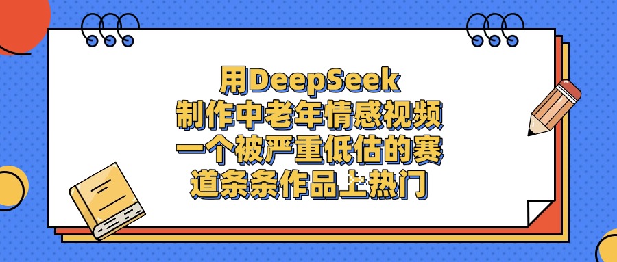 用DeepSeek制作中老年情感视频，一个被严重低估的赛道，条条作品上热门插图零零网创资源网-最新赚钱项目