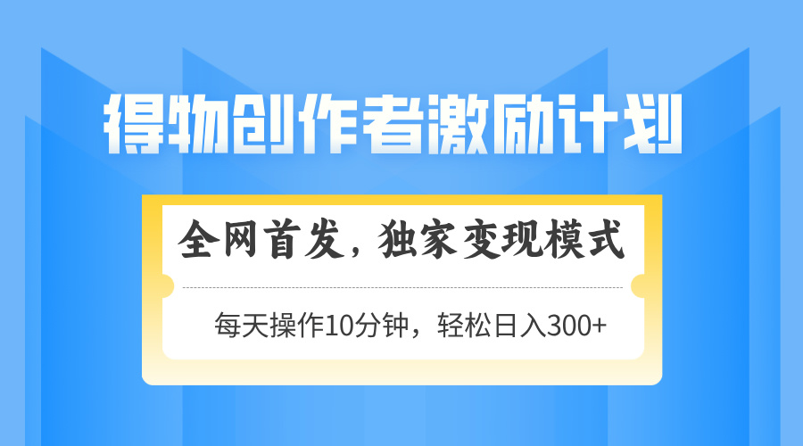 得物创作者激励，独家变现模式，轻松上手，日入3张+ 可矩阵、可放大插图零零网创资源网-最新赚钱项目