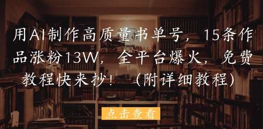 用AI制作高质量书单号，15条作品涨粉13W，全平台爆火，免费教程快来抄(附详细教程)插图零零网创资源网-最新赚钱项目