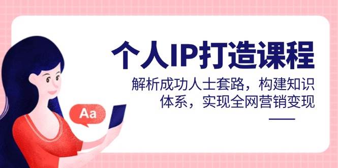 （14777期）个人IP打造课程，解析成功人士套路，构建知识体系，实现全网营销变现插图零零网创资源网-最新赚钱项目