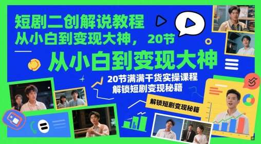 短剧二创解说教程，从小白到变现大神，20节满满干货实操课程，解锁短剧变现秘籍插图零零网创资源网-最新赚钱项目