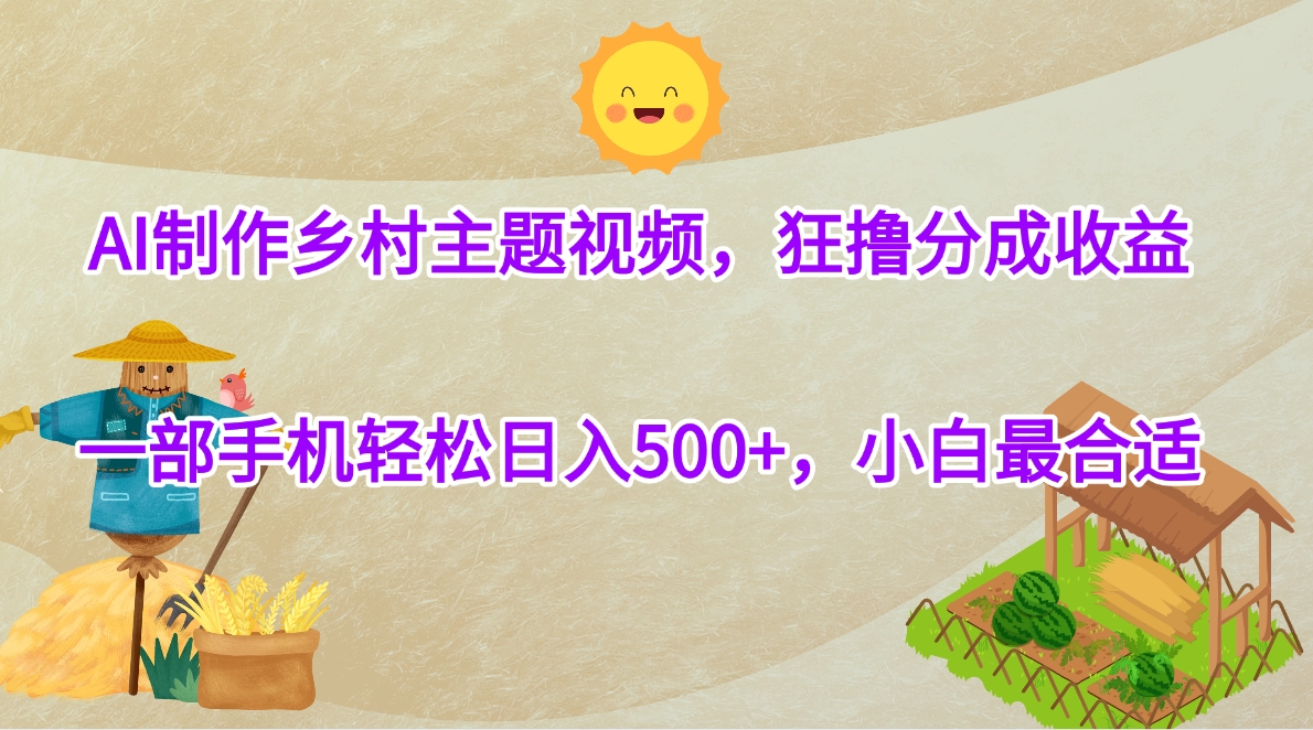 AI制作乡村主题视频，狂撸分成收益，一部手机轻松日入500+，小白最合适插图零零网创资源网-最新赚钱项目