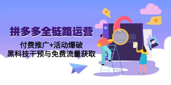 （14789期）拼多多全链路运营5月课：付费推广+活动爆破，黑科技干预与免费流量获取插图零零网创资源网-最新赚钱项目