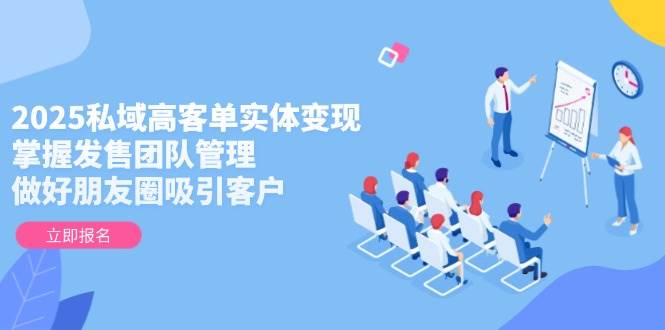 （14792期）2025私域高客单实体变现，掌握发售团队管理，做好朋友圈吸引客户插图零零网创资源网-最新赚钱项目