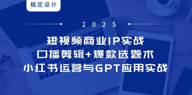 （14793期）短视频商业IP实战6期：口播剪辑+爆款选题术，小红书运营与GPT应用实战插图零零网创资源网-最新赚钱项目