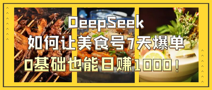 DeepSeek如何让美食号7天爆单，0基础也能日赚1000！插图零零网创资源网-最新赚钱项目